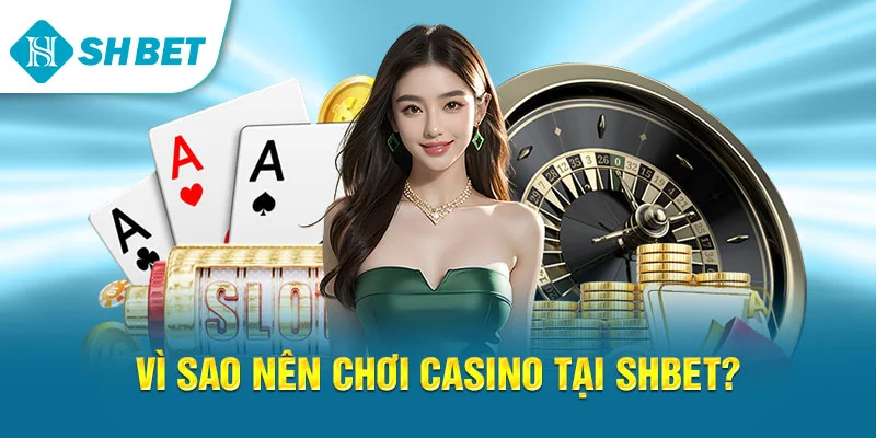 Vì sao nên chơi Casino tại SHBET?